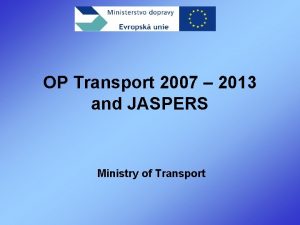 OP Transport 2007 2013 and JASPERS Ministry of