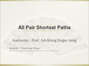 All Pair Shortest Paths Instructor Prof JyhShing Roger