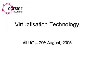 Virtualisation Technology MLUG 29 th August 2008 Virtualisation