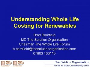 Understanding Whole Life Costing for Renewables Brad Bamfield