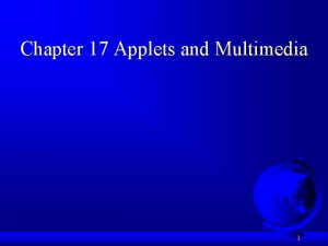 Chapter 17 Applets and Multimedia 1 Motivations When