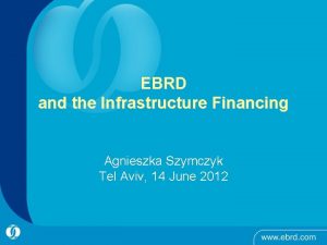 EBRD and the Infrastructure Financing Agnieszka Szymczyk Tel