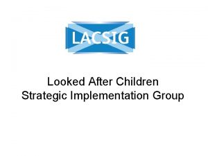 Looked After Children Strategic Implementation Group Current LACSIG