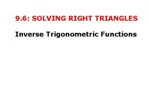 9 6 SOLVING RIGHT TRIANGLES Inverse Trigonometric Functions