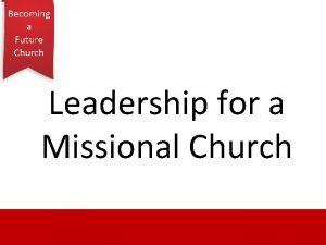 Leadership for a Missional Church The future is