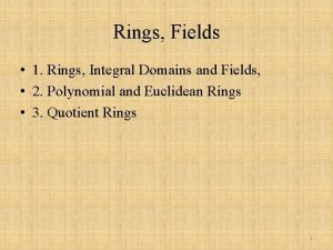 Rings Fields 1 Rings Integral Domains and Fields Rings Fields 1 Rings Integral Domains and Fields