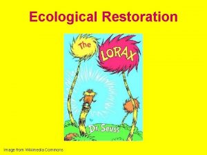 Ecological Restoration Image from Wikimedia Commons Ecological Restoration