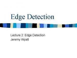 Edge Detection Lecture 2 Edge Detection Jeremy Wyatt