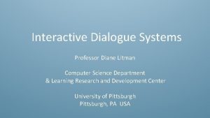 Interactive Dialogue Systems Professor Diane Litman Computer Science