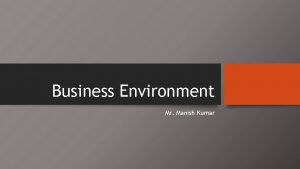 Business Environment Mr Manish Kumar IN THIS UNIT