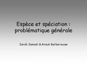 Espce et spciation problmatique gnrale Sarah Samadi Anouk