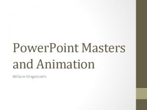 Power Point Masters and Animation William Klingelsmith Using