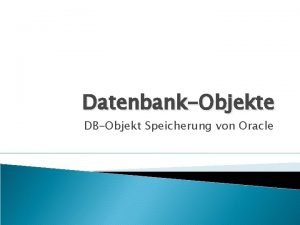 DatenbankObjekte DBObjekt Speicherung von Oracle Inhalt Allgemeines logische