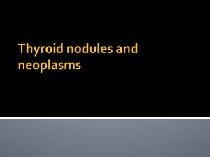 Thyroid nodules and neoplasms Thyroid Gland Objectives The