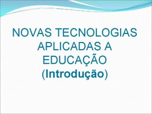 NOVAS TECNOLOGIAS APLICADAS A EDUCAO Introduo FACULDADE DE