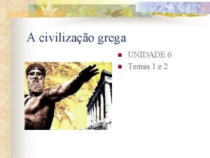 A civilizao grega n n UNIDADE 6 Temas