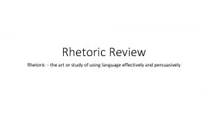 Rhetoric Review Rhetoric the art or study of