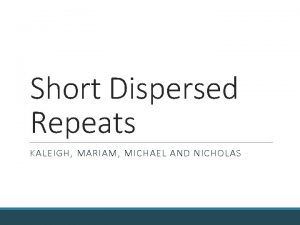 Short Dispersed Repeats KALEIGH MARIAM MICHAEL AND NICHOLAS