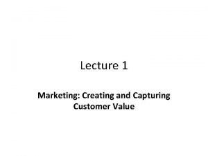 Lecture 1 Marketing Creating and Capturing Customer Value