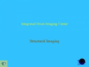 Integrated Brain Imaging Center Structural Imaging BIC Mission