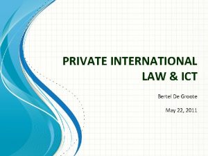 PRIVATE INTERNATIONAL LAW ICT Bertel De Groote May