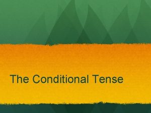 The Conditional Tense The Conditional Tense Frequently the