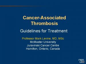 CancerAssociated Thrombosis Guidelines for Treatment Professor Mark Levine