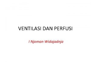 VENTILASI DAN PERFUSI I Njoman Widajadnja Structures and