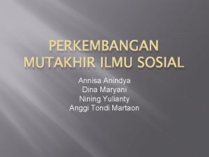 PERKEMBANGAN MUTAKHIR ILMU SOSIAL Annisa Anindya Dina Maryani