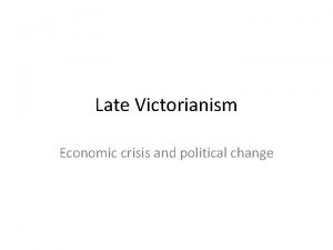 Late Victorianism Economic crisis and political change Outline