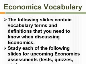 Economics Vocabulary The following slides contain vocabulary terms