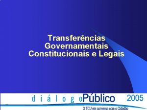 Transferncias Governamentais Constitucionais e Legais Transferncias Governamentais Constitucionais