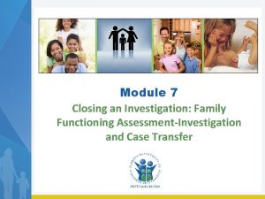 Module 7 Closing an Investigation Family Functioning AssessmentInvestigation