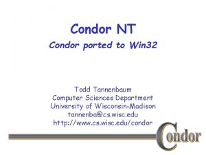 Condor NT Condor ported to Win 32 Todd