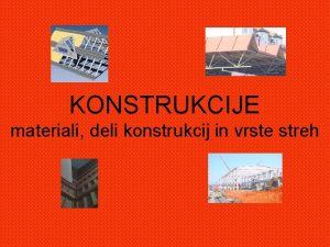 KONSTRUKCIJE materiali deli konstrukcij in vrste streh Konstrukcija