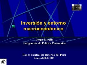 Inversin y entorno macroeconmico Jorge Estrella Subgerente de