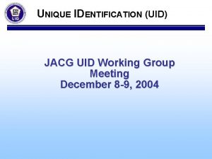 UNIQUE IDENTIFICATION UID JACG UID Working Group Meeting