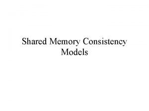 Shared Memory Consistency Models SMP systems support shared