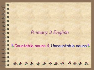 Primary 3 English Countable nouns Uncountable nouns Countable