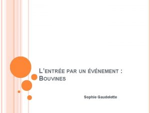 LENTRE PAR UN VNEMENT BOUVINES Sophie Gaudelette VOLUTION