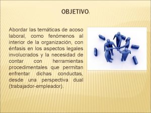 OBJETIVO Abordar las temticas de acoso laboral como