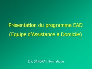 Prsentation du programme EAD Equipe dAssistance Domicile Eric