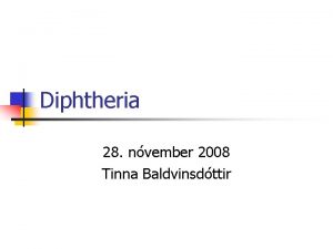 Diphtheria 28 nvember 2008 Tinna Baldvinsdttir Diphtheria n