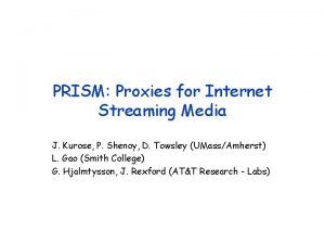 PRISM Proxies for Internet Streaming Media J Kurose