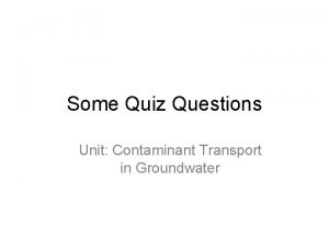 Some Quiz Questions Unit Contaminant Transport in Groundwater