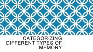 CATEGORIZING DIFFERENT TYPES OF MEMORY CATEGORIZING DIFFERENT TYPES