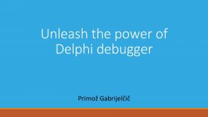 Unleash the power of Delphi debugger Primo Gabrijeli