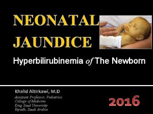 NEONATAL JAUNDICE Hyperbilirubinemia of The Newborn Khalid Altirkawi