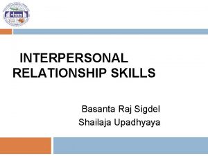 INTERPERSONAL RELATIONSHIP SKILLS Basanta Raj Sigdel Shailaja Upadhyaya
