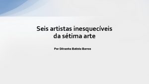 Seis artistas inesquecveis da stima arte Por Dilvanha